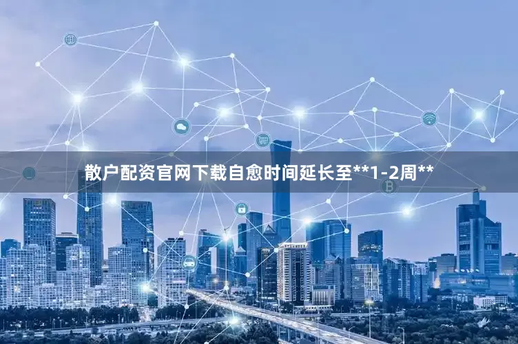 散户配资官网下载自愈时间延长至**1-2周**