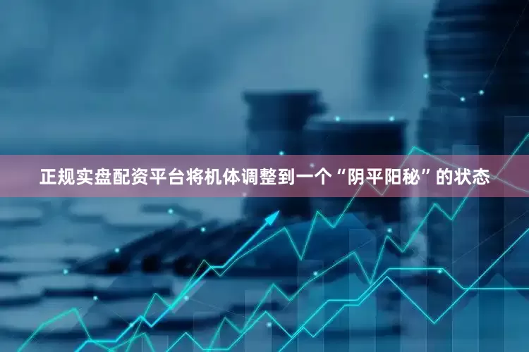 正规实盘配资平台将机体调整到一个“阴平阳秘”的状态