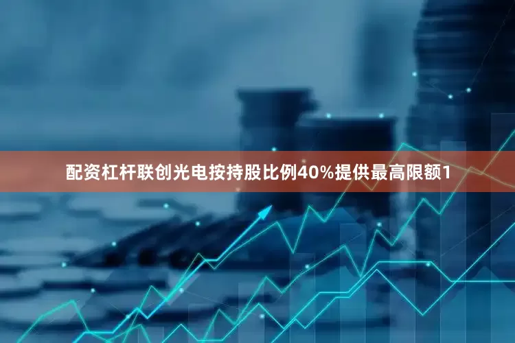 配资杠杆联创光电按持股比例40%提供最高限额1