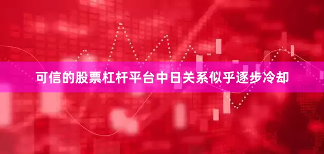 可信的股票杠杆平台中日关系似乎逐步冷却