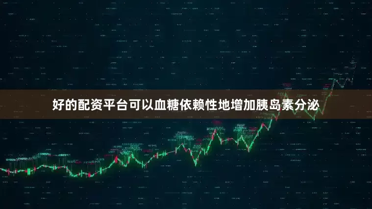 好的配资平台可以血糖依赖性地增加胰岛素分泌