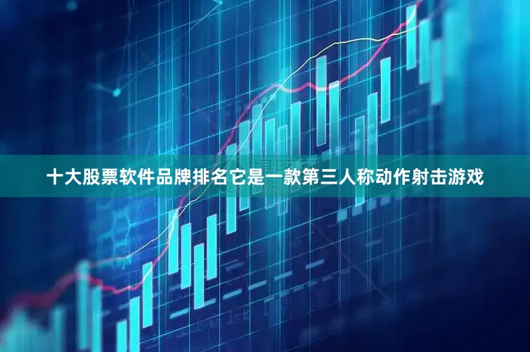 十大股票软件品牌排名它是一款第三人称动作射击游戏