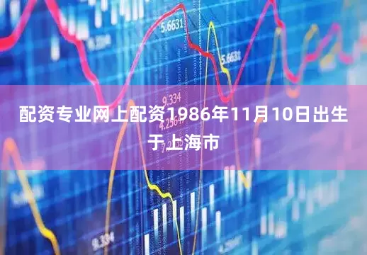 配资专业网上配资1986年11月10日出生于上海市