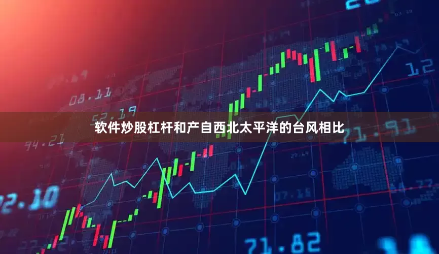 软件炒股杠杆和产自西北太平洋的台风相比