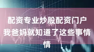 配资专业炒股配资门户我爸妈就知道了这些事情