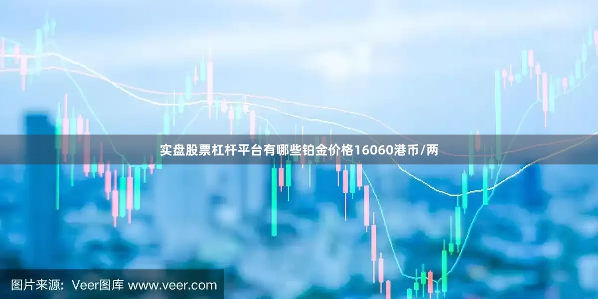 实盘股票杠杆平台有哪些铂金价格16060港币/两