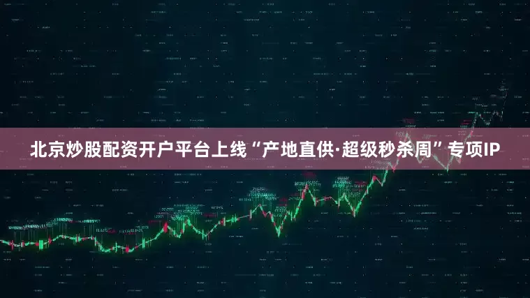 北京炒股配资开户平台上线“产地直供·超级秒杀周”专项IP