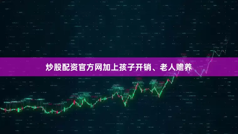炒股配资官方网加上孩子开销、老人赡养