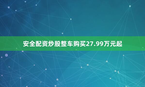 安全配资炒股整车购买27.99万元起