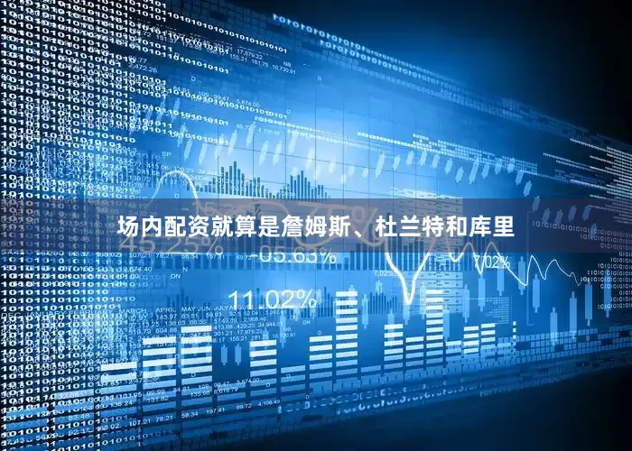 场内配资就算是詹姆斯、杜兰特和库里