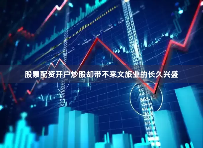 股票配资开户炒股却带不来文旅业的长久兴盛