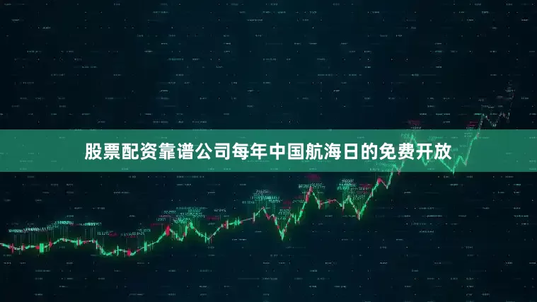 股票配资靠谱公司每年中国航海日的免费开放