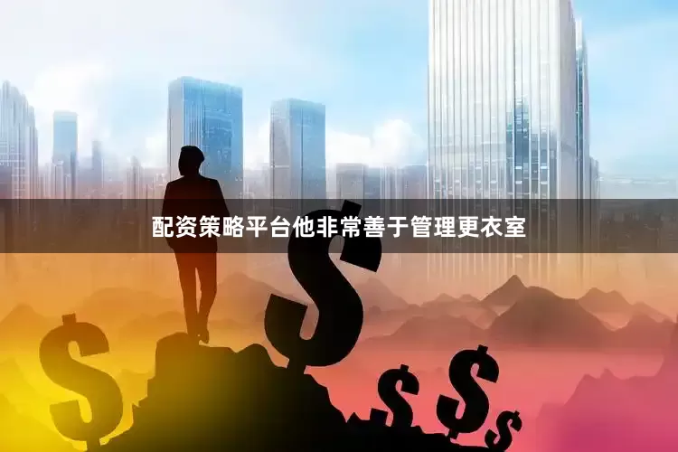 配资策略平台他非常善于管理更衣室