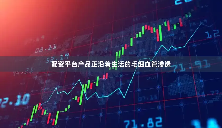 配资平台产品正沿着生活的毛细血管渗透