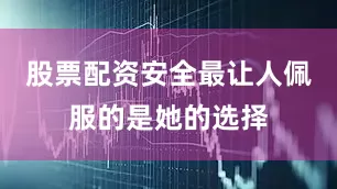 股票配资安全最让人佩服的是她的选择