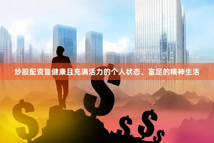 炒股配资皆健康且充满活力的个人状态、富足的精神生活