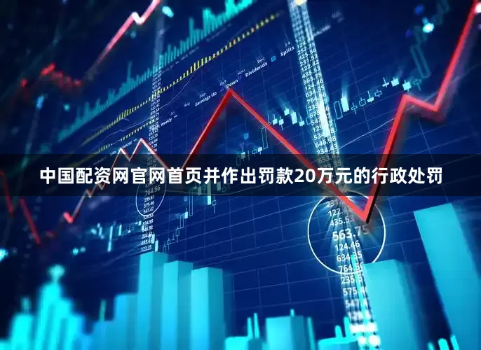 中国配资网官网首页并作出罚款20万元的行政处罚