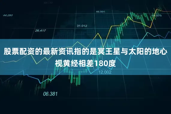股票配资的最新资讯指的是冥王星与太阳的地心视黄经相差180度