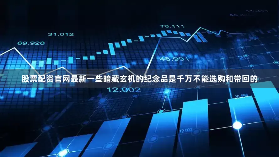 股票配资官网最新一些暗藏玄机的纪念品是千万不能选购和带回的