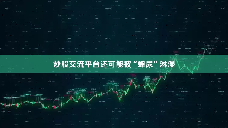 炒股交流平台还可能被“蝉尿”淋湿