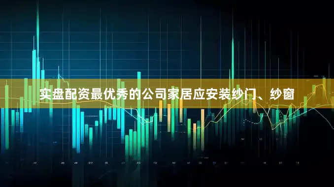 实盘配资最优秀的公司家居应安装纱门、纱窗