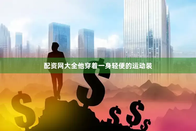 配资网大全他穿着一身轻便的运动装
