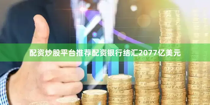 配资炒股平台推荐配资银行结汇2077亿美元