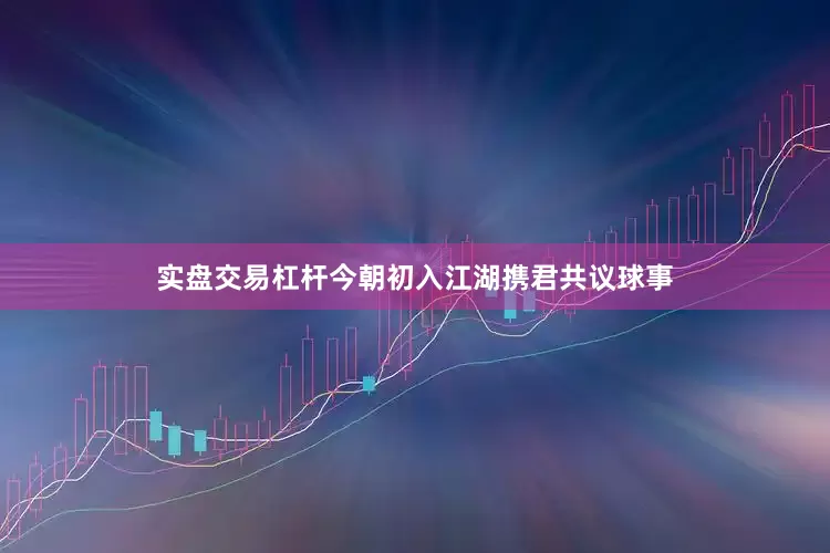 实盘交易杠杆今朝初入江湖携君共议球事