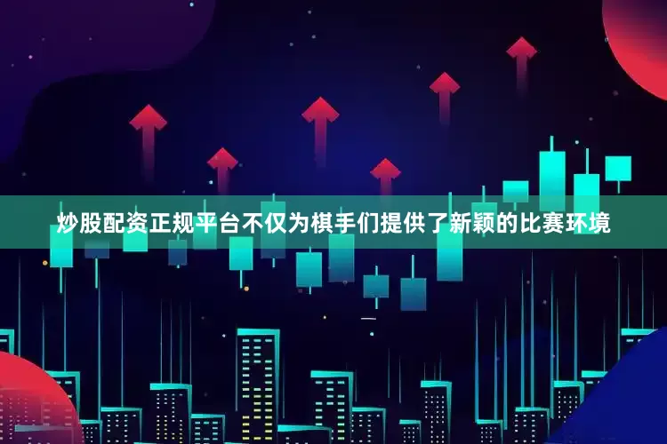 炒股配资正规平台不仅为棋手们提供了新颖的比赛环境