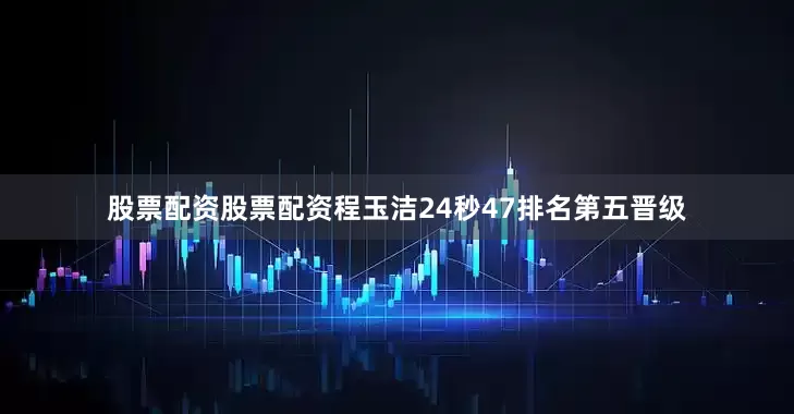 股票配资股票配资程玉洁24秒47排名第五晋级