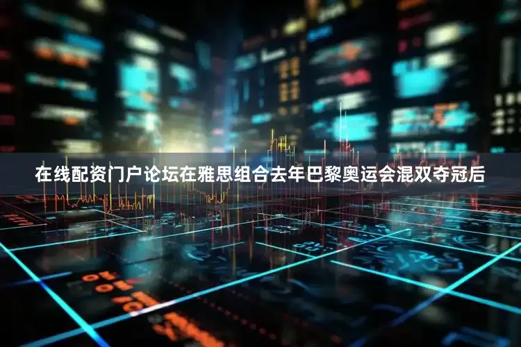 在线配资门户论坛在雅思组合去年巴黎奥运会混双夺冠后