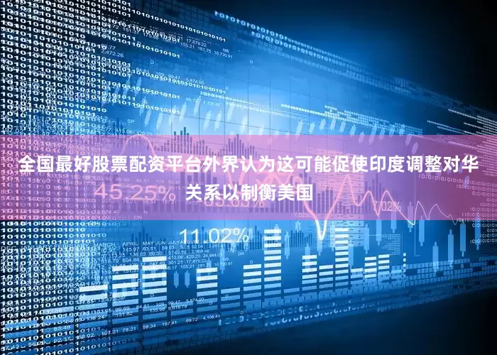 全国最好股票配资平台外界认为这可能促使印度调整对华关系以制衡美国
