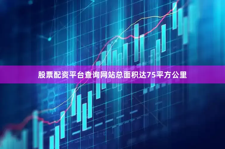 股票配资平台查询网站总面积达75平方公里