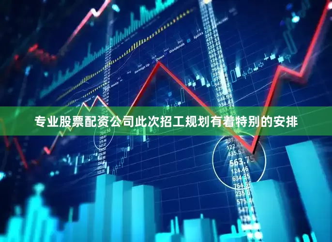 专业股票配资公司此次招工规划有着特别的安排