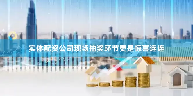 实体配资公司现场抽奖环节更是惊喜连连
