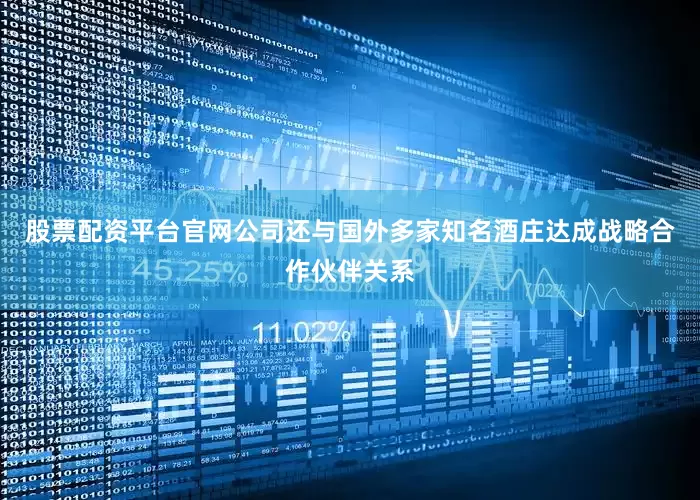 股票配资平台官网公司还与国外多家知名酒庄达成战略合作伙伴关系