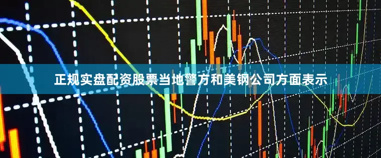 正规实盘配资股票当地警方和美钢公司方面表示