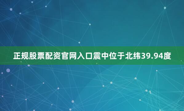 正规股票配资官网入口震中位于北纬39.94度