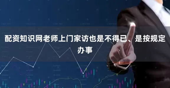 配资知识网老师上门家访也是不得已、是按规定办事