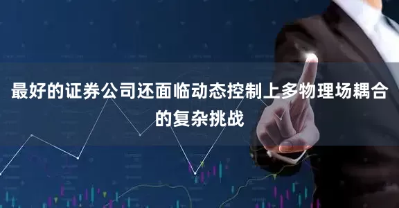 最好的证券公司还面临动态控制上多物理场耦合的复杂挑战